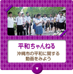 平和ちゃんねる:沖縄市がこれまで実施してきた講座や戦争体験者講話などの映像が視聴できます。