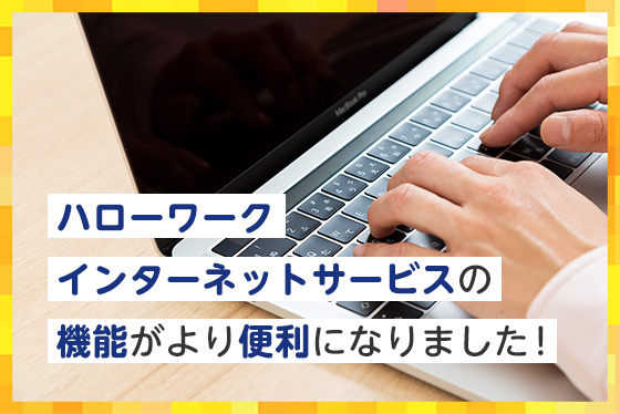 ハローワークインターネットサービスの機能がより便利になりました!