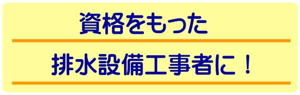 資格をもった排水設備工事者に！