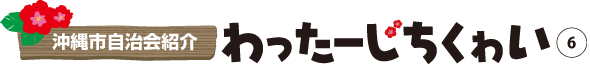 沖縄市自治会紹介 わったーじちくゎい⑥
