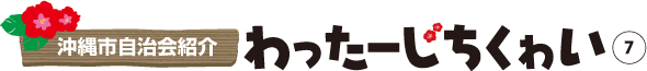 沖縄市自治会紹介 わったーじちくゎい⑦