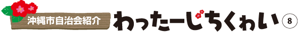 沖縄市自治会紹介 わったーじちくゎい⑦