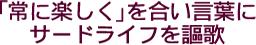 「常に楽しく」を合い言葉にサードライフを謳歌