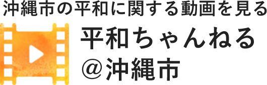 沖縄市の平和に関する動画を見る 平和ちゃんねる@沖縄