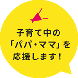 子育て中の「パパ・ママ」を応援します！